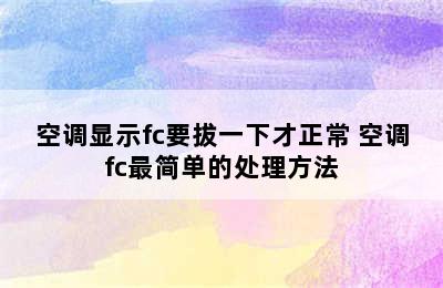 空调显示fc要拔一下才正常 空调fc最简单的处理方法